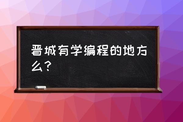 晋城书骐教育怎么样 晋城有学编程的地方么？