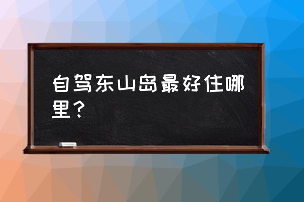 漳州南门湾怎么订民宿便宜 自驾东山岛最好住哪里？