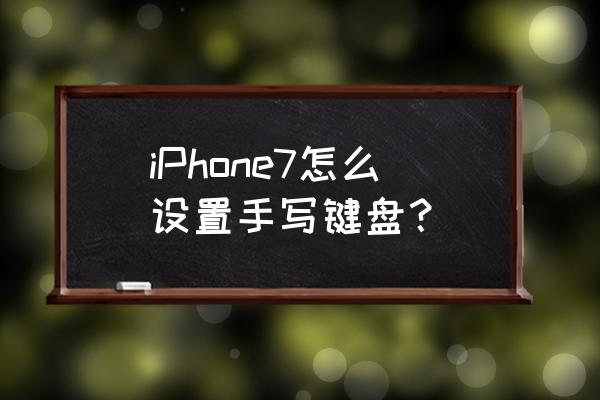 苹果7手机怎么手写 iPhone7怎么设置手写键盘？