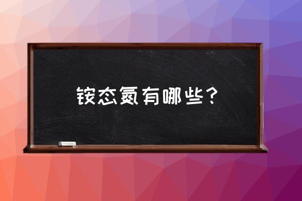 农业上常用的铵态氮肥有哪些 铵态氮有哪些？