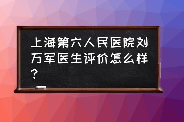 上海六院骨科做关节镜怎么样 上海第六人民医院刘万军医生评价怎么样？