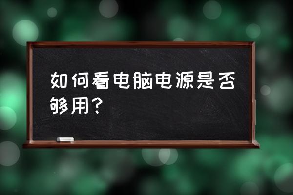 如何算电脑的电源够不够用 如何看电脑电源是否够用？