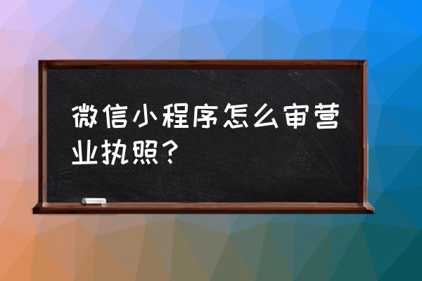 微信小程序能否更改执照 微信小程序怎么审营业执照？