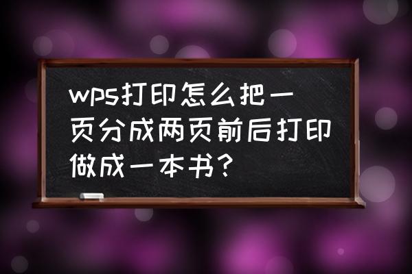 怎么打印文件制作成书籍 wps打印怎么把一页分成两页前后打印做成一本书？