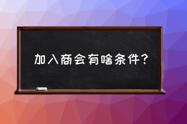 加入益阳商会要钱吗 加入商会有啥条件？