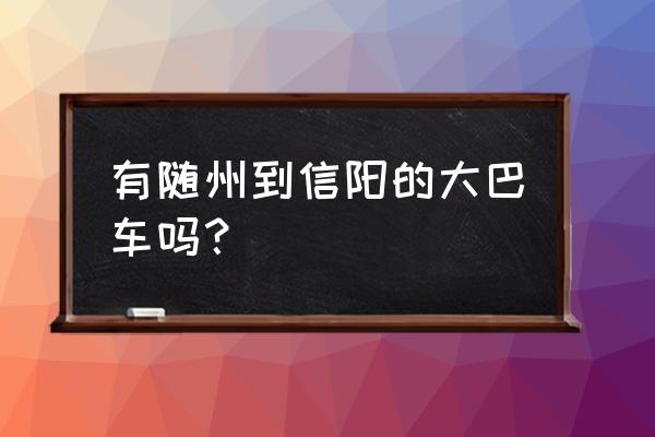 随州到殷店镇在哪个车站坐车 有随州到信阳的大巴车吗？