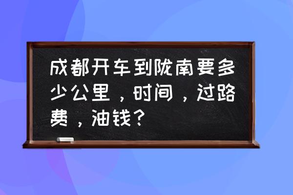 德阳到陇南开车需要多久 成都开车到陇南要多少公里，时间，过路费，油钱？