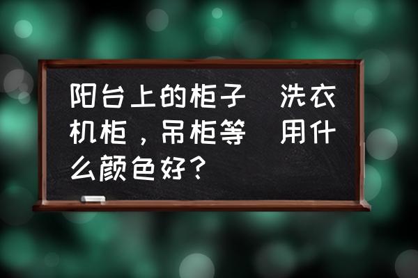 阳台洗衣机柜可以做红木色吗 阳台上的柜子（洗衣机柜，吊柜等）用什么颜色好？