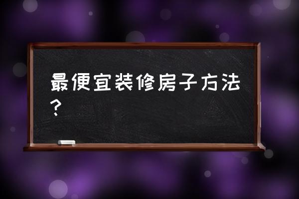 在新余如何装修房子最省钱 最便宜装修房子方法？