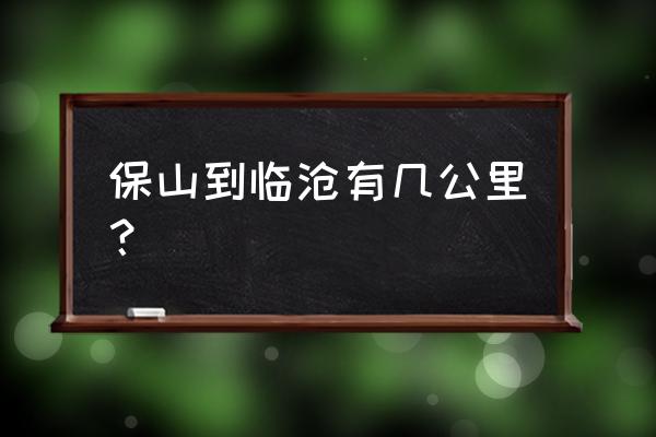 保山到昌临几小时 保山到临沧有几公里？