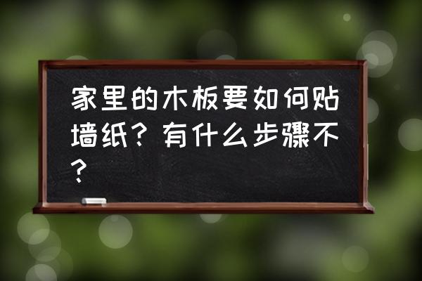 木板墙贴墙纸怎么贴 家里的木板要如何贴墙纸？有什么步骤不？