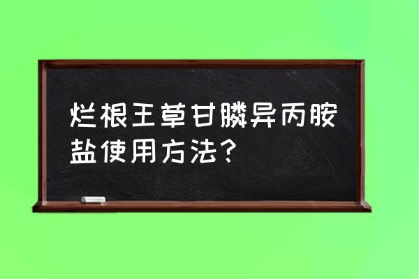 草甘膦异丙胺盐什么温度影响效果 烂根王草甘膦异丙胺盐使用方法？