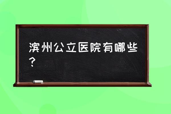 滨州做体检哪里好 滨州公立医院有哪些？