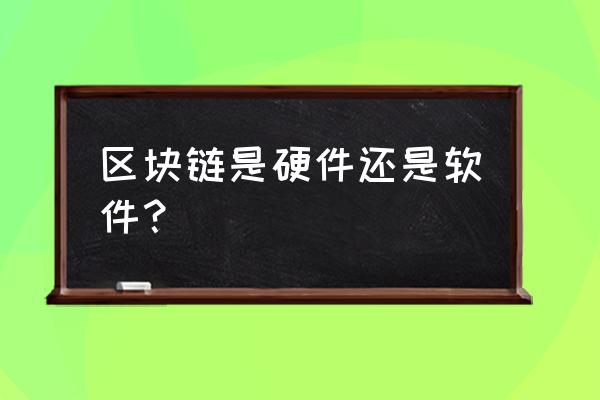 做区块链一定要硬件吗 区块链是硬件还是软件？