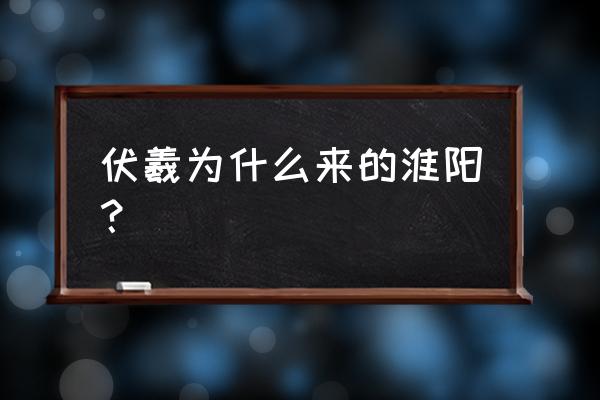 太昊陵为什么有淮阳和天水 伏羲为什么来的淮阳？