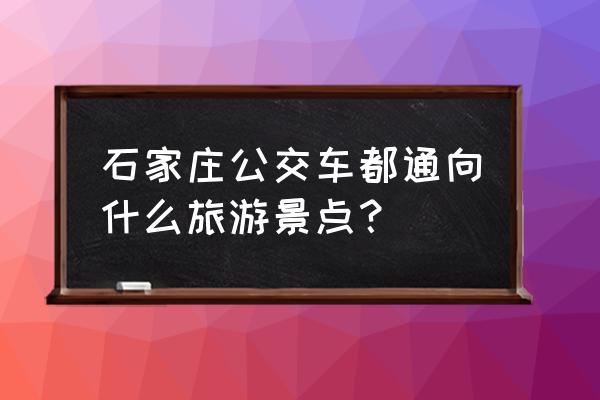 石家庄市到植物园怎么走 石家庄公交车都通向什么旅游景点？