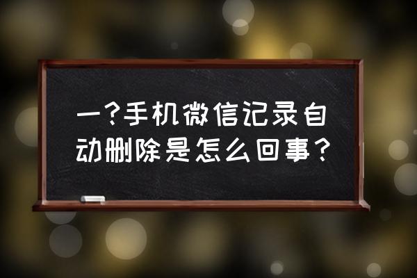 微信聊天记录删除的是什么文件 一?手机微信记录自动删除是怎么回事？