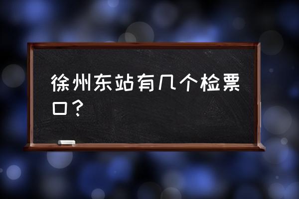 徐州几个站台 徐州东站有几个检票口？