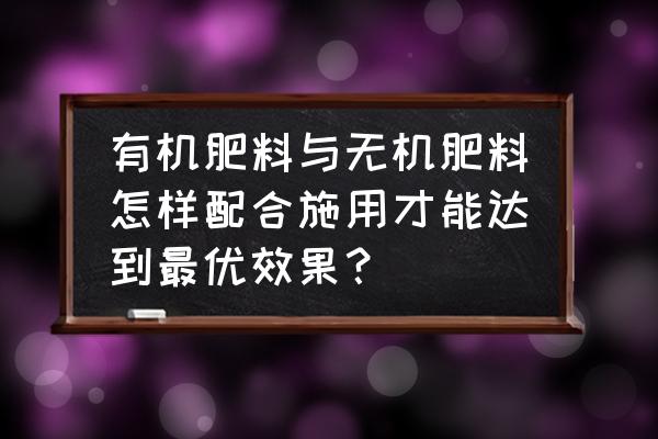 新型肥料试验培训 有机肥料与无机肥料怎样配合施用才能达到最优效果？