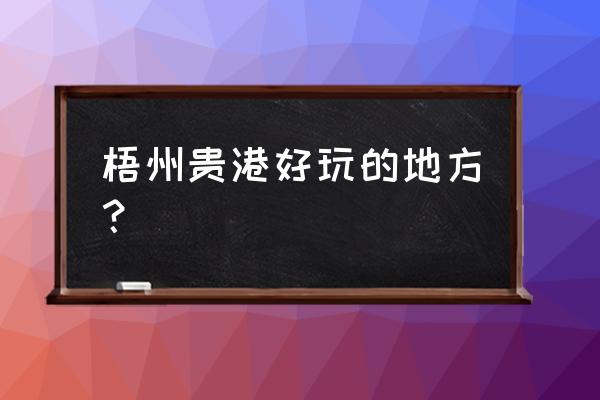 贵港当地有什么好玩的地方 梧州贵港好玩的地方？