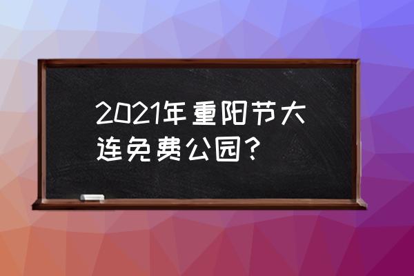 重阳免费景点一览表 2021年重阳节大连免费公园？