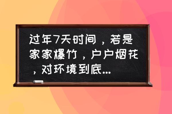 纸筒手工年年有鱼的制作 过年7天时间，若是家家爆竹，户户烟花，对环境到底有多大污染？