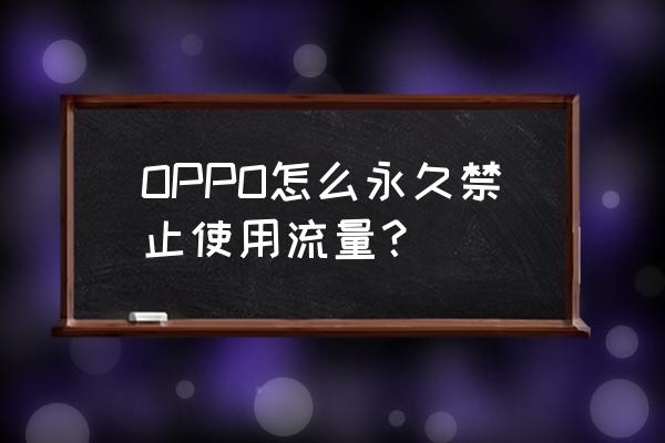 怎么限制手机流量 OPPO怎么永久禁止使用流量？