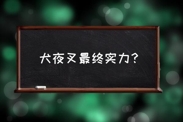 犬夜叉里人物实力排名 犬夜叉最终实力？