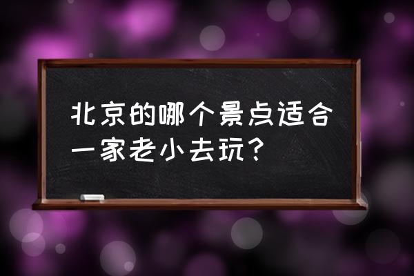 北京西站周边有什么免费景点推荐 北京的哪个景点适合一家老小去玩？