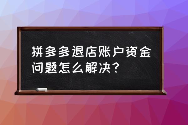 拼多多要提现手机号码换了怎么办 拼多多退店账户资金问题怎么解决？