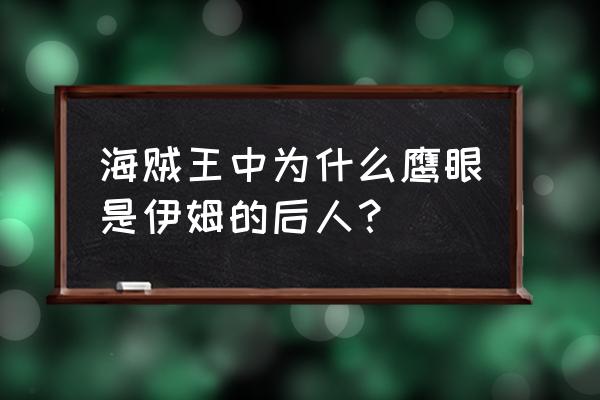 海贼王伊姆为什么能活这么久 海贼王中为什么鹰眼是伊姆的后人？