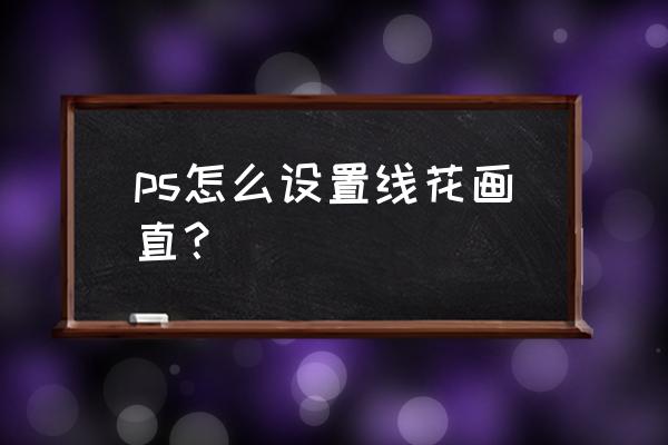 ps怎么让花朵自定义为画笔 ps怎么设置线花画直？