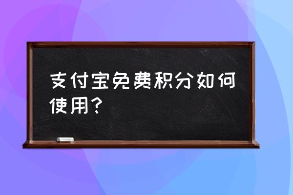 支付宝的积分在哪里查看 支付宝免费积分如何使用？