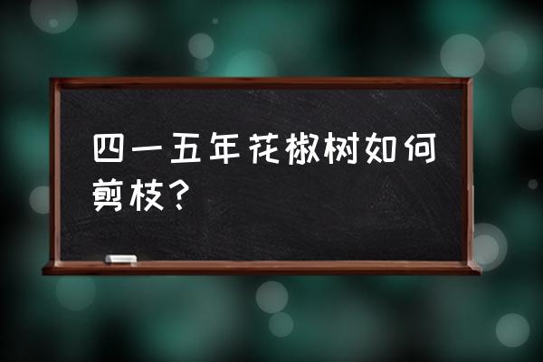 三年的花椒树是怎样修剪的 四一五年花椒树如何剪枝？