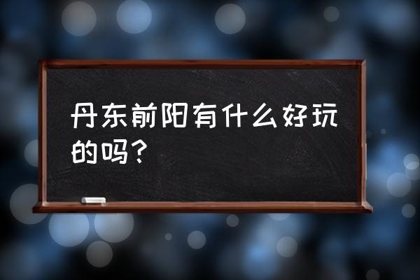 宽甸河口桃花节旅游攻略路线 丹东前阳有什么好玩的吗？