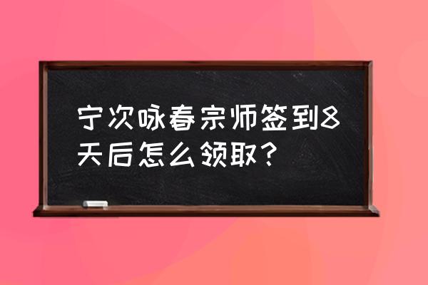 现在咏春宗师宁次怎么获得 宁次咏春宗师签到8天后怎么领取？