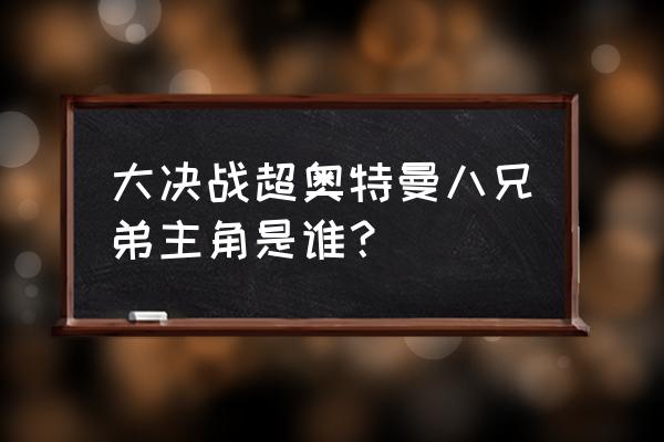 奥特曼变身大决战游戏 大决战超奥特曼八兄弟主角是谁？