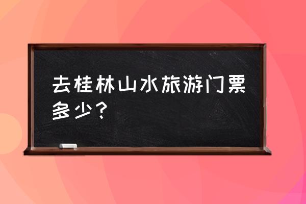 桂林山水一日游最佳路线图 去桂林山水旅游门票多少？