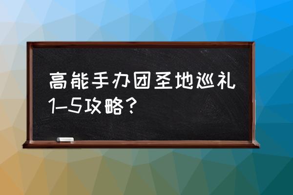 高能手办团没声音 高能手办团圣地巡礼1-5攻略？