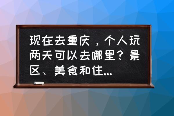 重庆七日游自由行攻略最新 现在去重庆，个人玩两天可以去哪里？景区、美食和住宿有什么攻略吗？