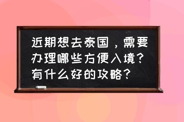 第一次去泰国怎么选地方 近期想去泰国，需要办理哪些方便入境？有什么好的攻略？