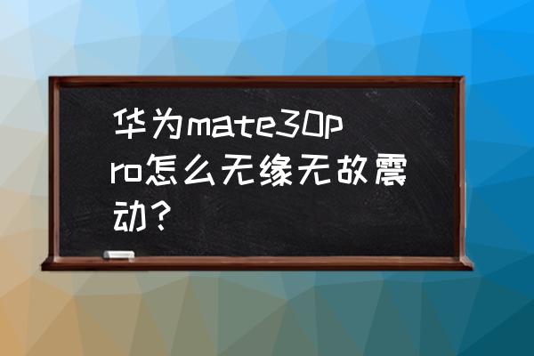 华为mate30 pro键盘震动怎么关闭 华为mate30pro怎么无缘无故震动？