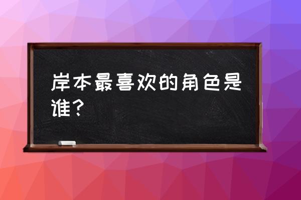 火影羁绊哪个人物好些 岸本最喜欢的角色是谁？