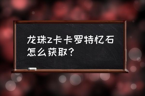 龙珠z卡卡罗特在哪下 龙珠z卡卡罗特忆石怎么获取？