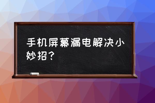 手机进水后漏电怎么办解决 手机屏幕漏电解决小妙招？