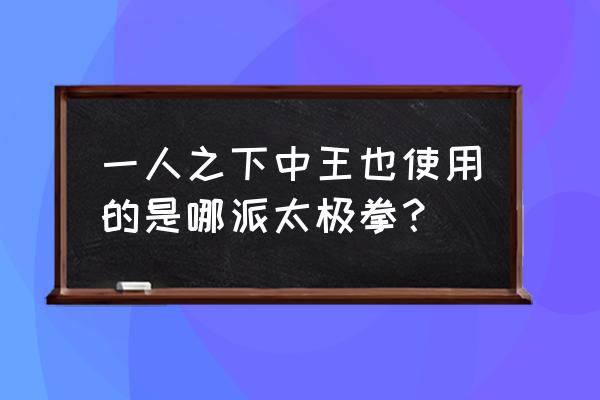 功夫派35级主线任务护送晶体 一人之下中王也使用的是哪派太极拳？