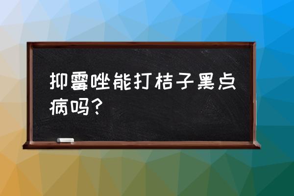 香蕉黑心病跟叶斑病打什么药最好 抑霉唑能打桔子黑点病吗？