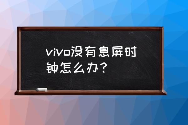 vivo手机息屏显示时间的设置在哪 vivo没有息屏时钟怎么办？