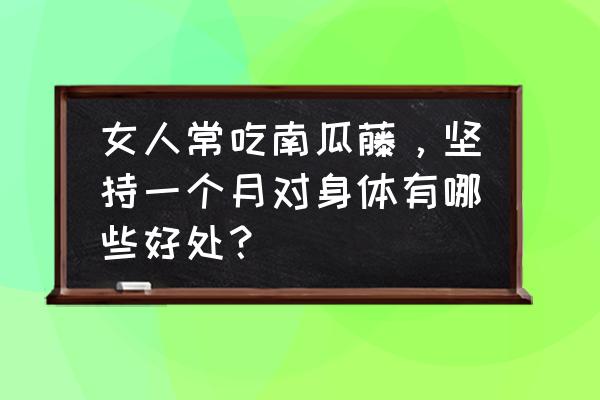 南瓜藤的汁液有什么功效 女人常吃南瓜藤，坚持一个月对身体有哪些好处？