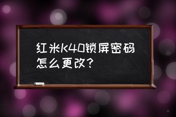 红米k40锁屏时间怎么调到中间 红米K40锁屏密码怎么更改？